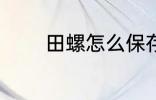 田螺怎么保存 如何存放田螺