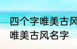 四个字唯美古风名字 有哪些四个字的唯美古风名字