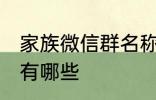 家族微信群名称大全 家族微信群名称有哪些