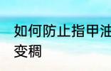 如何防止指甲油变稠 怎么避免指甲油变稠