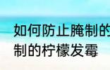 如何防止腌制的柠檬发霉 怎么防止腌制的柠檬发霉