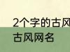 2个字的古风名字 比较好听的两个字古风网名