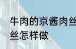 牛肉的京酱肉丝如何做 牛肉的京酱肉丝怎样做