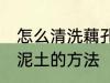 怎么清洗藕孔里面的泥 清洗藕孔里的泥土的方法