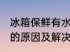 冰箱保鲜有水怎么回事 冰箱保鲜有水的原因及解决方法