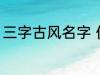 三字古风名字 优雅好听三字古风名字