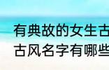 有典故的女生古风名字 有典故的女生古风名字有哪些