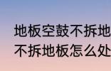 地板空鼓不拆地板如何处理 地板空鼓不拆地板怎么处理