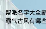 帮派名字大全霸气古风 帮派名字大全霸气古风有哪些