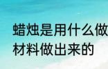 蜡烛是用什么做出来的 蜡烛是用哪种材料做出来的