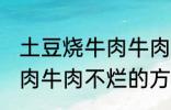 土豆烧牛肉牛肉不烂怎么办 土豆烧牛肉牛肉不烂的方法