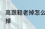 高跟鞋老掉怎么办 如何解决高跟鞋老掉