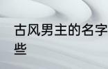 古风男主的名字 古风男主的名字有哪些