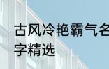 古风冷艳霸气名字 古风冷艳霸气的名字精选