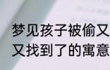 梦见孩子被偷又找到了 梦见孩子被偷又找到了的寓意