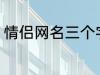 情侣网名三个字 比较好听的情侣网名