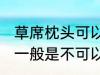 草席枕头可以放洗衣机洗吗 草席枕头一般是不可以放洗衣机洗对吗