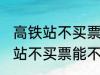 高铁站不买票可以进候车厅等吗 高铁站不买票能不能进候车厅