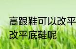 高跟鞋可以改平底鞋吗 高跟鞋能不能改平底鞋呢