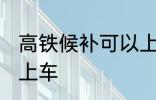 高铁候补可以上车吗 高铁候补能不能上车