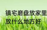 镇宅磨盘放家里什么地方好 镇宅石磨放什么地方好