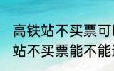 高铁站不买票可以进候车厅等吗 高铁站不买票能不能进候车厅