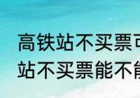 高铁站不买票可以进候车厅等吗 高铁站不买票能不能进候车厅